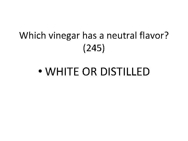 Which vinegar has a neutral flavor? (245) • WHITE OR DISTILLED 