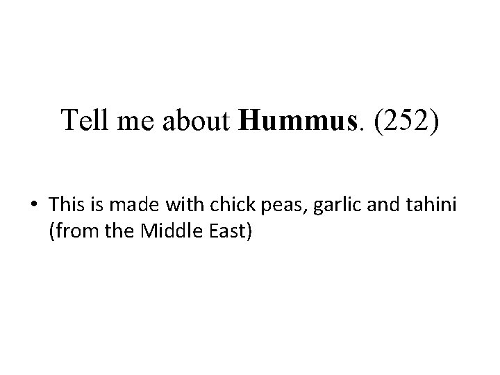 Tell me about Hummus. (252) • This is made with chick peas, garlic and