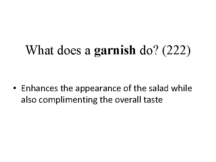 What does a garnish do? (222) • Enhances the appearance of the salad while