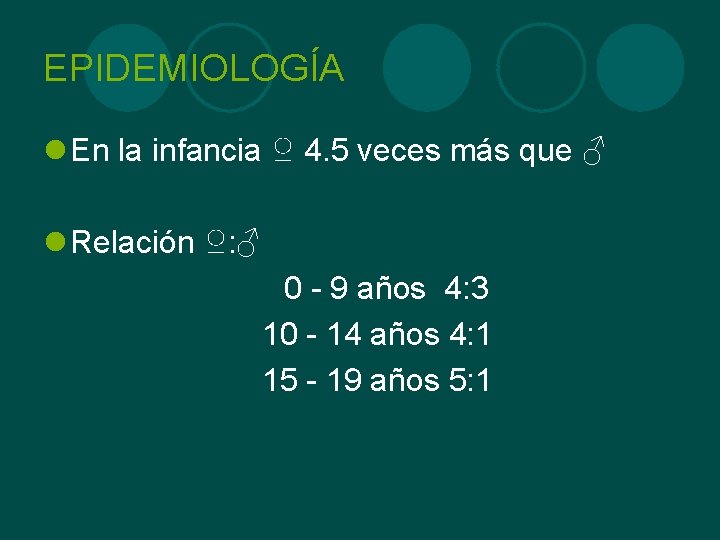 EPIDEMIOLOGÍA l En la infancia ♀ 4. 5 veces más que ♂ l Relación