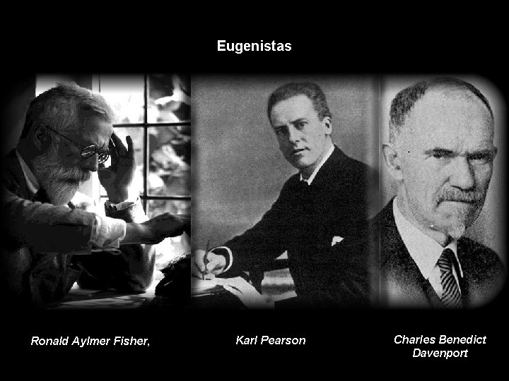Eugenistas Ronald Aylmer Fisher, Karl Pearson Charles Benedict Davenport 