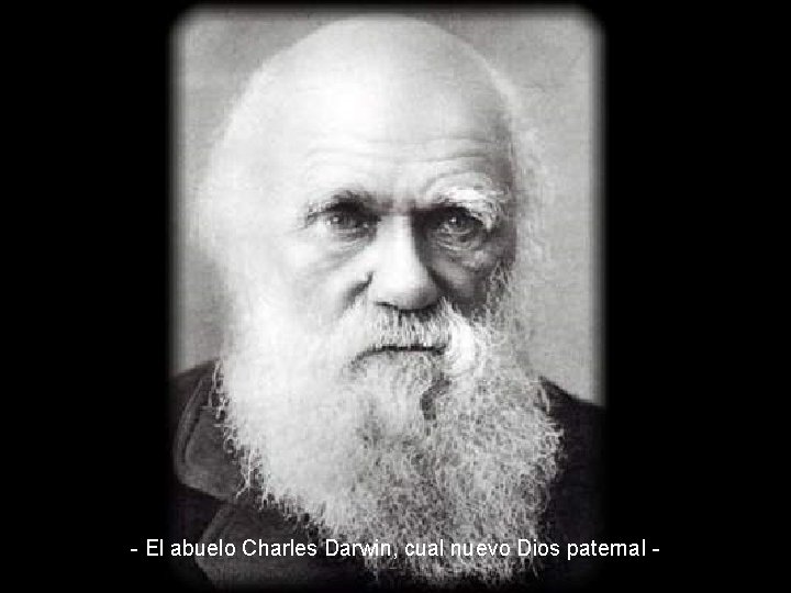 - El abuelo Charles Darwin, cual nuevo Dios paternal - 