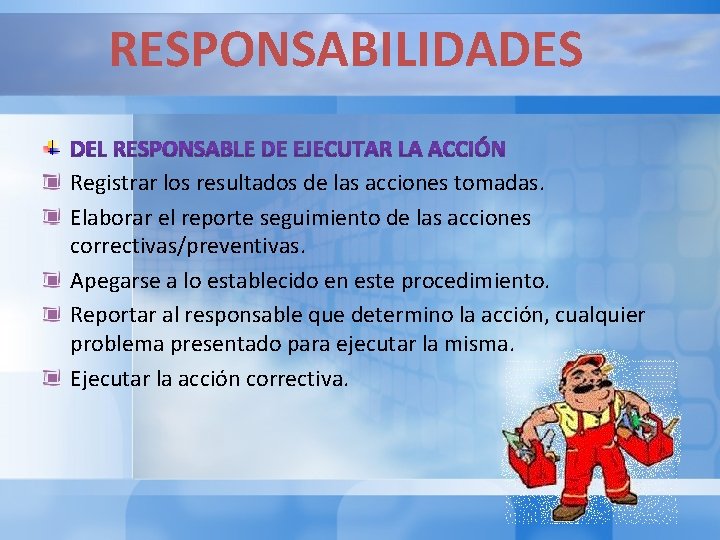 RESPONSABILIDADES Registrar los resultados de las acciones tomadas. Elaborar el reporte seguimiento de las RESPONSABILIDADES Registrar los resultados de las acciones tomadas. Elaborar el reporte seguimiento de las