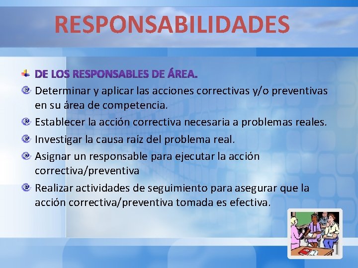 RESPONSABILIDADES Determinar y aplicar las acciones correctivas y/o preventivas en su área de competencia. RESPONSABILIDADES Determinar y aplicar las acciones correctivas y/o preventivas en su área de competencia.