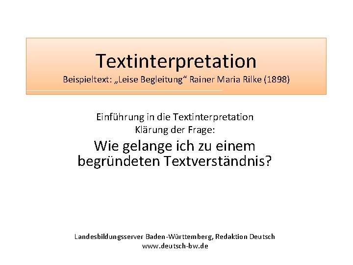 Textinterpretation Beispieltext: „Leise Begleitung“ Rainer Maria Rilke (1898) Einführung in die Textinterpretation Klärung der