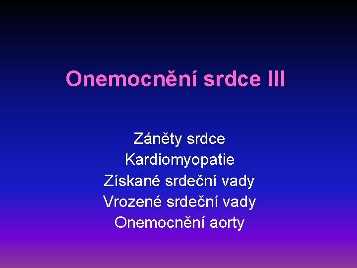 Onemocnění srdce III Záněty srdce Kardiomyopatie Získané srdeční vady Vrozené srdeční vady Onemocnění aorty