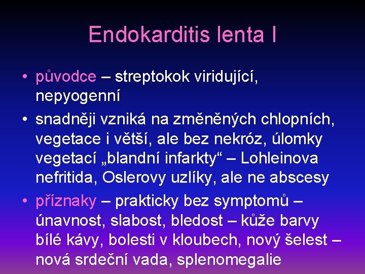 Endokarditis lenta I • původce – streptokok viridující, nepyogenní • snadněji vzniká na změněných