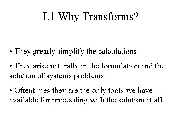 I. 1 Why Transforms? • They greatly simplify the calculations • They arise naturally