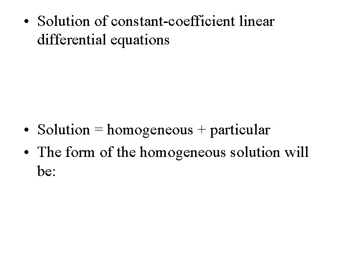  • Solution of constant-coefficient linear differential equations • Solution = homogeneous + particular