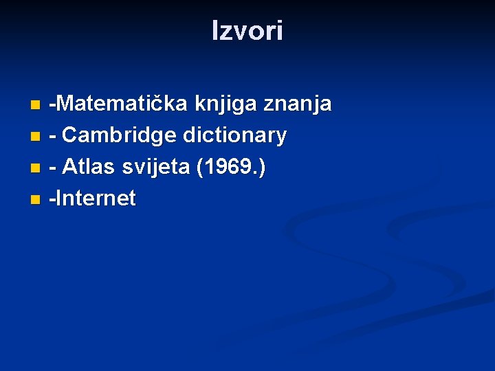 Izvori -Matematička knjiga znanja n - Cambridge dictionary n - Atlas svijeta (1969. )