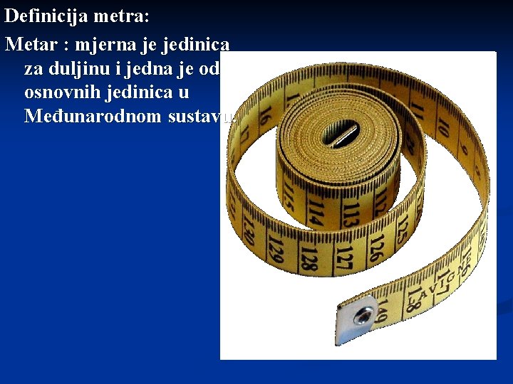 Definicija metra: Metar : mjerna je jedinica za duljinu i jedna je od osnovnih
