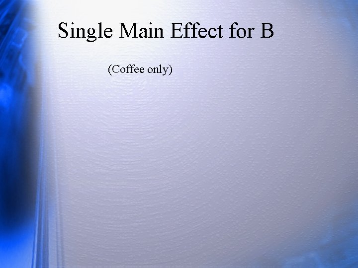 Single Main Effect for B (Coffee only) 