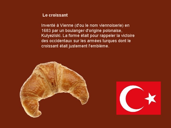 Le croissant Inventé à Vienne (d'ou le nom viennoiserie) en 1683 par un boulanger