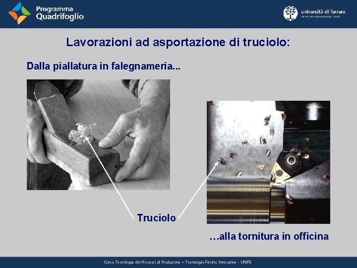 Lavorazioni ad asportazione di truciolo: Dalla piallatura in falegnameria. . . Truciolo …alla tornitura Lavorazioni ad asportazione di truciolo: Dalla piallatura in falegnameria. . . Truciolo …alla tornitura