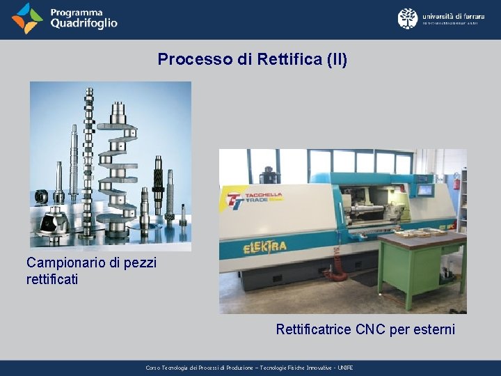 Processo di Rettifica (II) Campionario di pezzi rettificati Rettificatrice CNC per esterni Corso Tecnologia Processo di Rettifica (II) Campionario di pezzi rettificati Rettificatrice CNC per esterni Corso Tecnologia