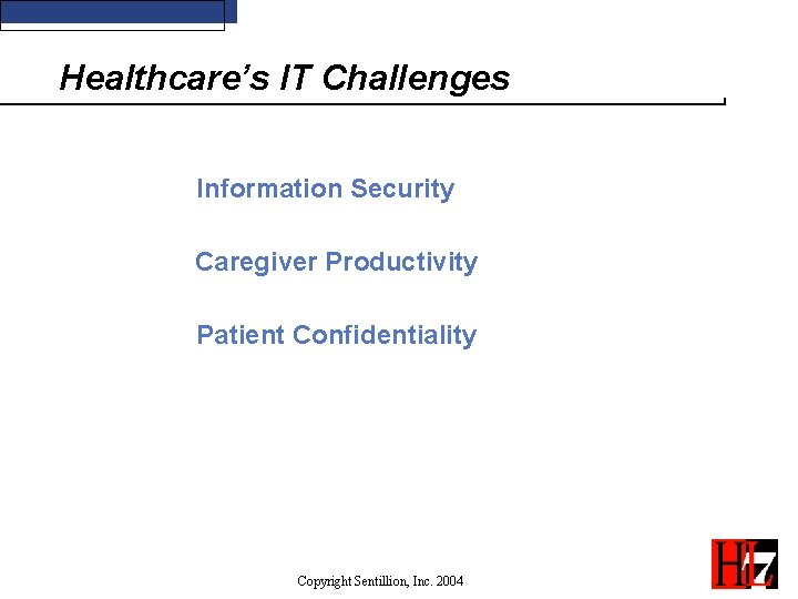 Healthcare’s IT Challenges Information Security Caregiver Productivity Patient Confidentiality Copyright Sentillion, Inc. 2004 