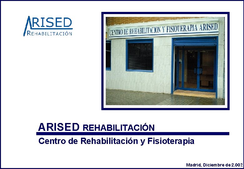 ARISED REHABILITACIÓN Centro de Rehabilitación y Fisioterapia Madrid, Diciembre de 2. 002 1 