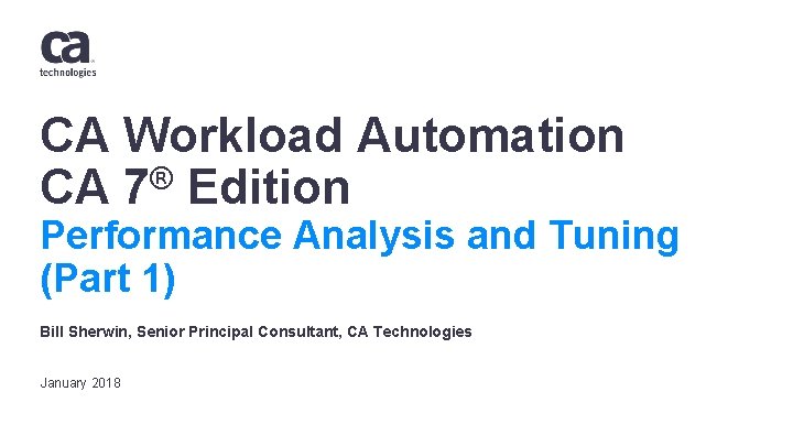 CA Workload Automation CA 7® Edition Performance Analysis and Tuning (Part 1) Bill Sherwin,