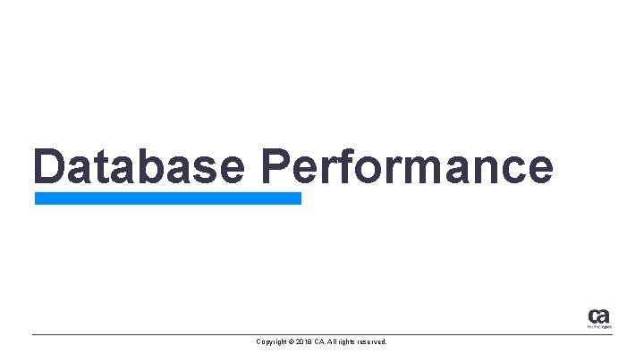 Database Performance Copyright © 2018 CA. All rights reserved. 