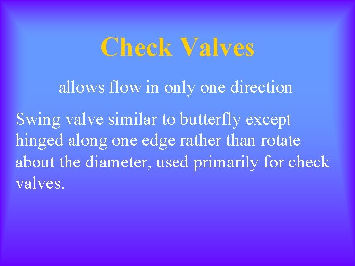 Check Valves allows flow in only one direction Swing valve similar to butterfly except