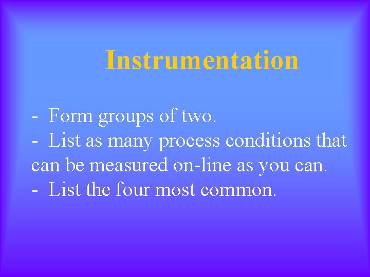 Instrumentation - Form groups of two. - List as many process conditions that can