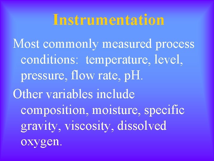 Instrumentation Most commonly measured process conditions: temperature, level, pressure, flow rate, p. H. Other