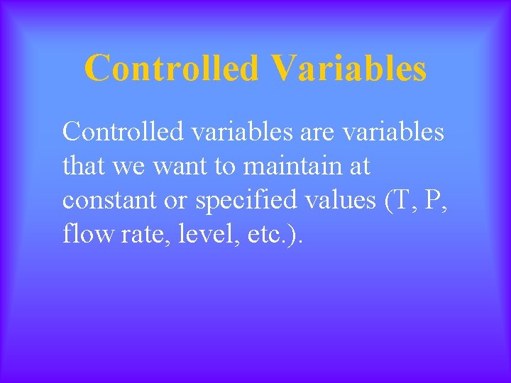 Controlled Variables Controlled variables are variables that we want to maintain at constant or