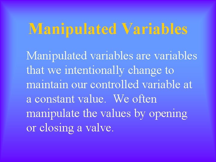 Manipulated Variables Manipulated variables are variables that we intentionally change to maintain our controlled