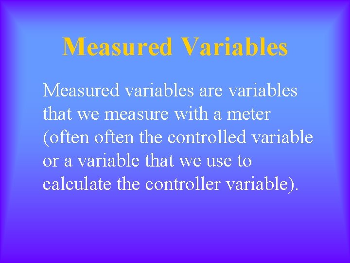 Measured Variables Measured variables are variables that we measure with a meter (often the