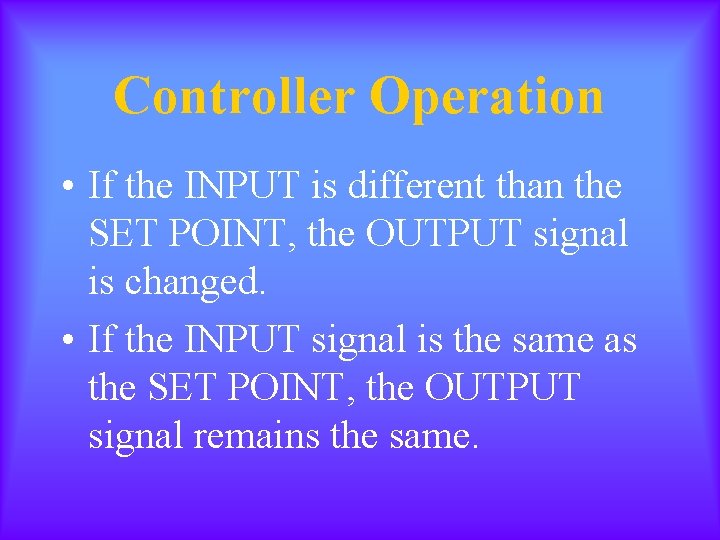 Controller Operation • If the INPUT is different than the SET POINT, the OUTPUT