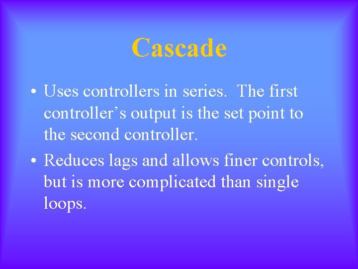 Cascade • Uses controllers in series. The first controller’s output is the set point