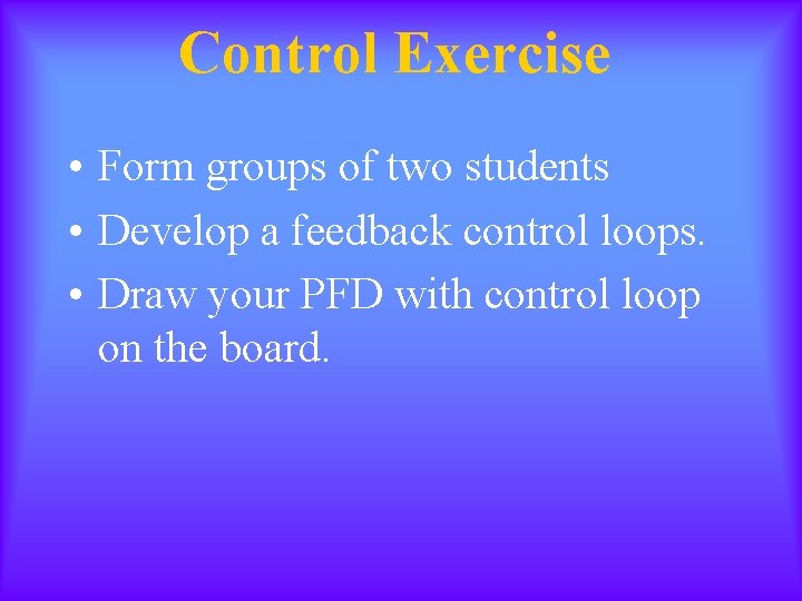 Control Exercise • Form groups of two students • Develop a feedback control loops.