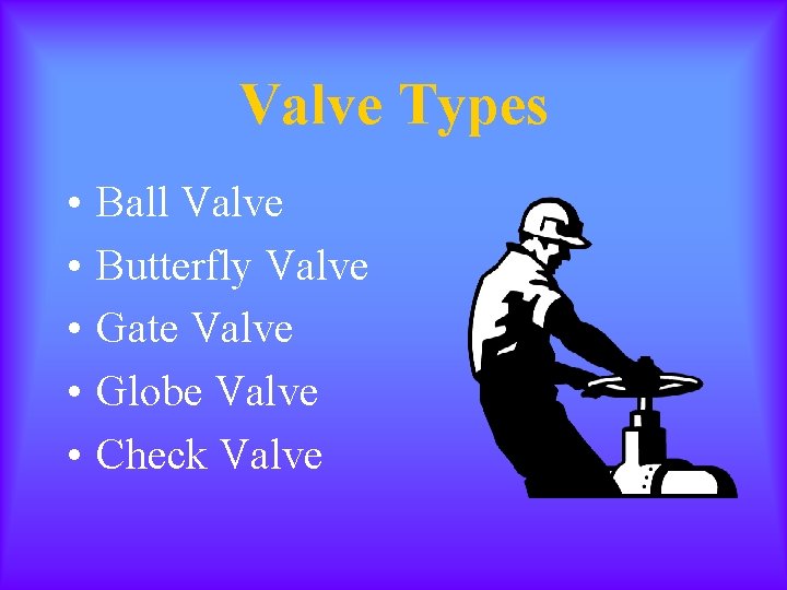 Valve Types • • • Ball Valve Butterfly Valve Gate Valve Globe Valve Check