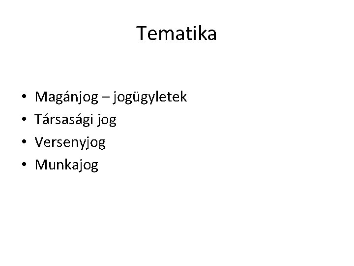 Tematika • • Magánjog – jogügyletek Társasági jog Versenyjog Munkajog 