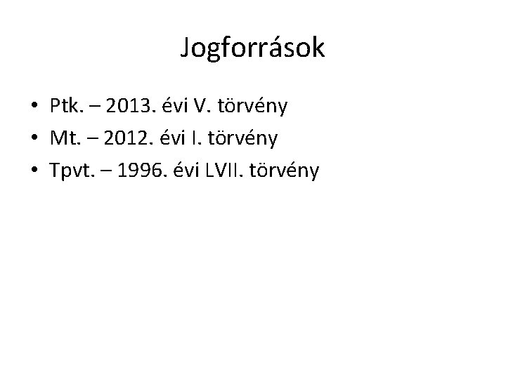 Jogforrások • Ptk. – 2013. évi V. törvény • Mt. – 2012. évi I. Jogforrások • Ptk. – 2013. évi V. törvény • Mt. – 2012. évi I.
