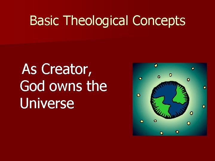 Basic Theological Concepts As Creator, God owns the Universe 