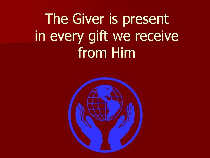 The Giver is present in every gift we receive from Him 