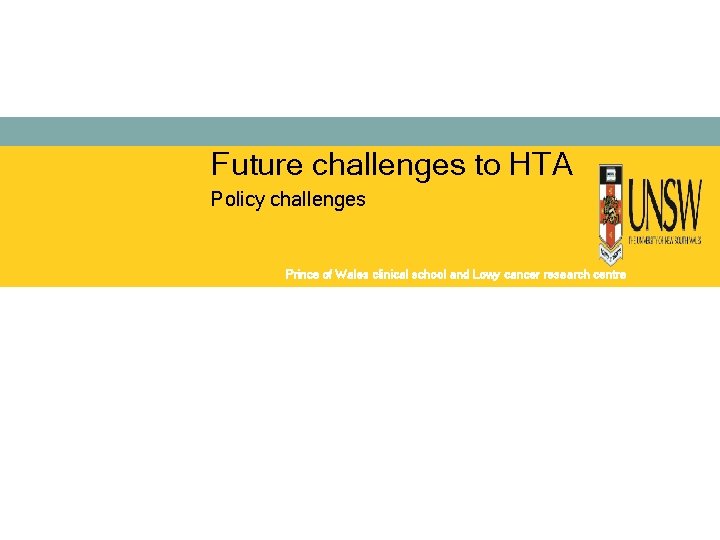 Future challenges to HTA Policy challenges Prince of Wales clinical school and Lowy cancer