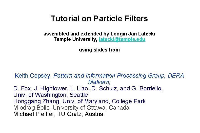 Tutorial on Particle Filters assembled and extended by Longin Jan Latecki Temple University, latecki@temple.