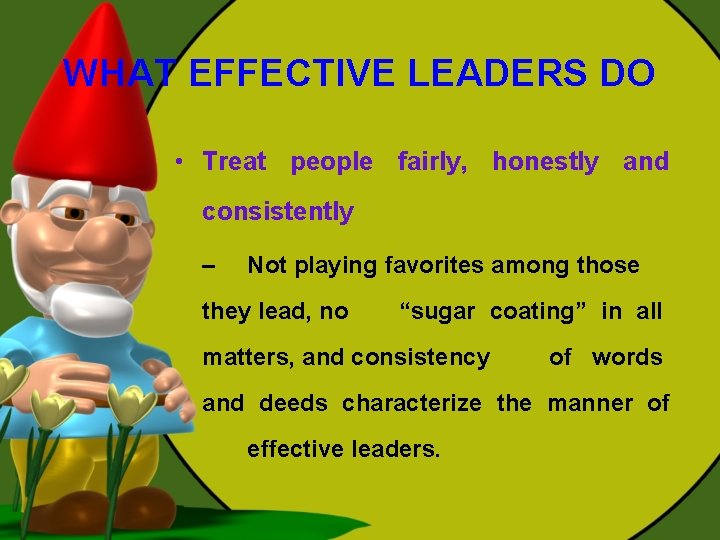 WHAT EFFECTIVE LEADERS DO • Treat people fairly, honestly and consistently – Not playing