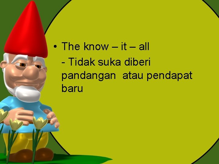  • The know – it – all - Tidak suka diberi pandangan atau