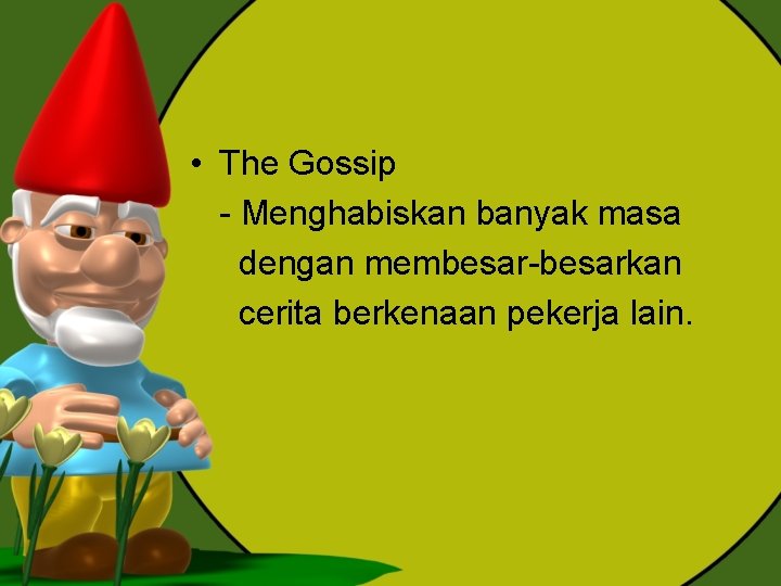  • The Gossip - Menghabiskan banyak masa dengan membesar-besarkan cerita berkenaan pekerja lain.