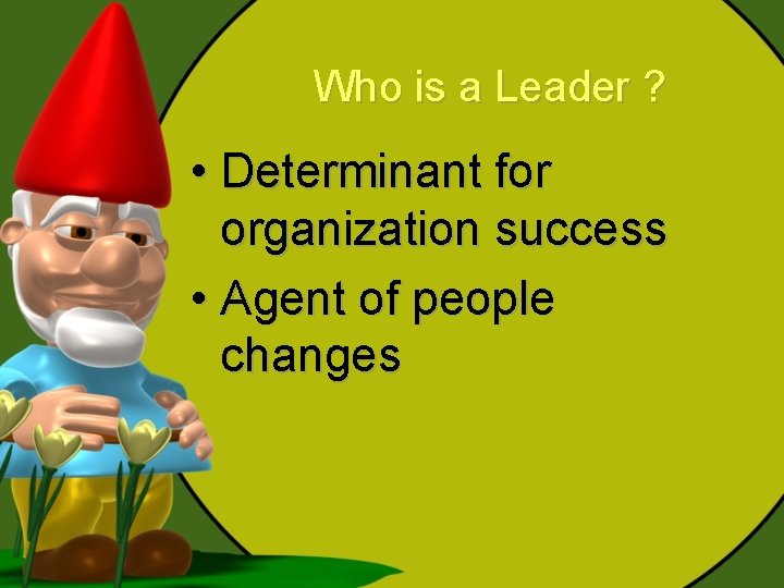 Who is a Leader ? • Determinant for organization success • Agent of people Who is a Leader ? • Determinant for organization success • Agent of people