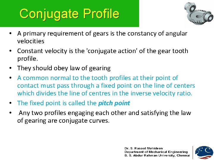 Conjugate Profile • A primary requirement of gears is the constancy of angular velocities Conjugate Profile • A primary requirement of gears is the constancy of angular velocities