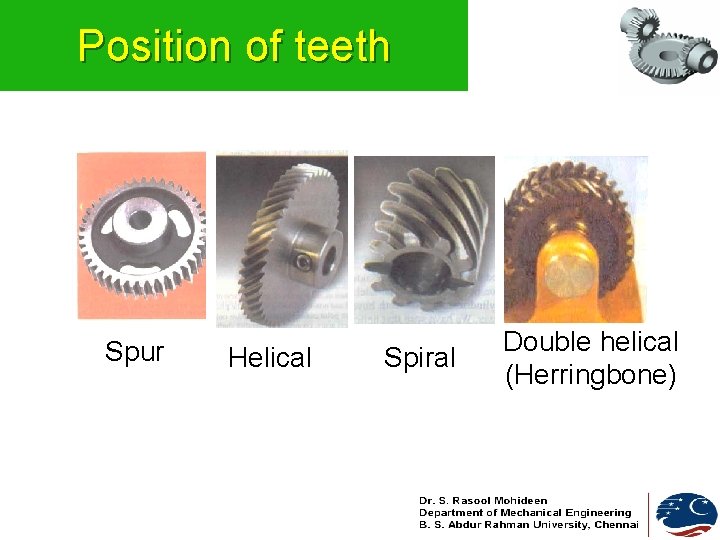Position of teeth Spur Helical Spiral Double helical (Herringbone) Position of teeth Spur Helical Spiral Double helical (Herringbone)