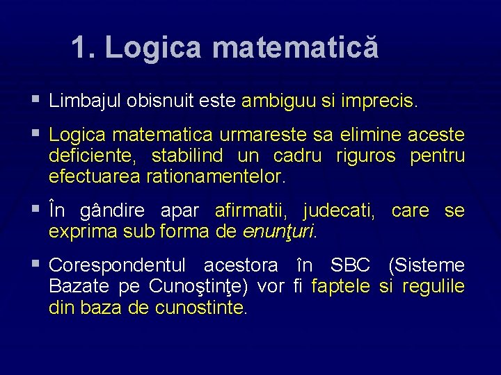 1. Logica matematică § Limbajul obisnuit este ambiguu si imprecis. § Logica matematica urmareste