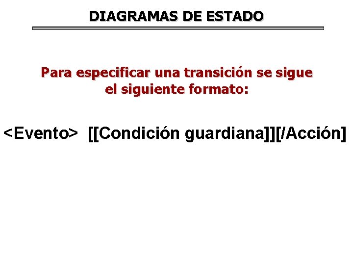 DIAGRAMAS DE ESTADO Para especificar una transición se sigue el siguiente formato: <Evento> [[Condición DIAGRAMAS DE ESTADO Para especificar una transición se sigue el siguiente formato: <Evento> [[Condición