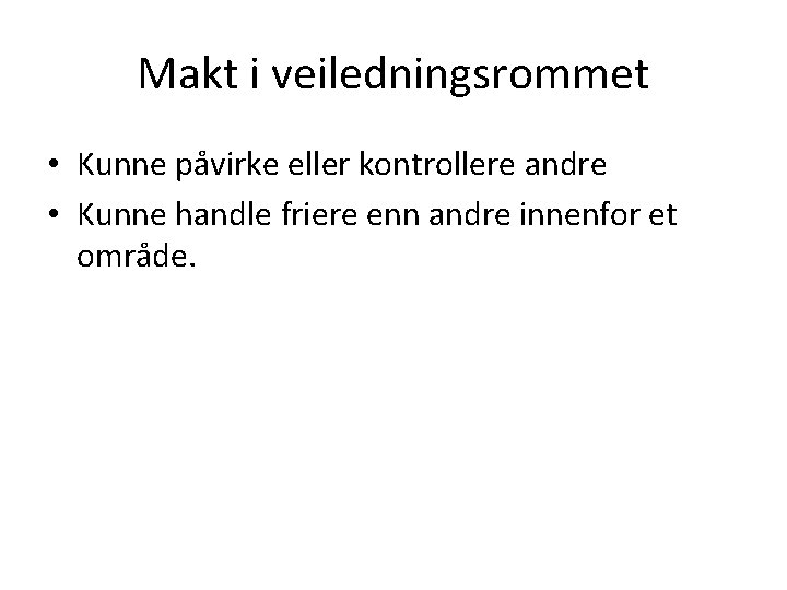 Makt i veiledningsrommet • Kunne påvirke eller kontrollere andre • Kunne handle friere enn