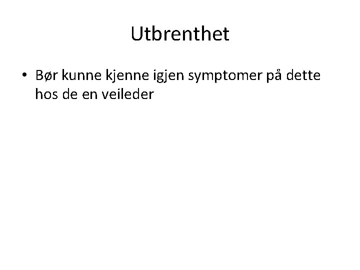 Utbrenthet • Bør kunne kjenne igjen symptomer på dette hos de en veileder 