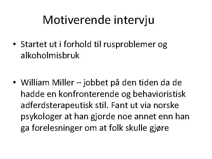 Motiverende intervju • Startet ut i forhold til rusproblemer og alkoholmisbruk • William Miller